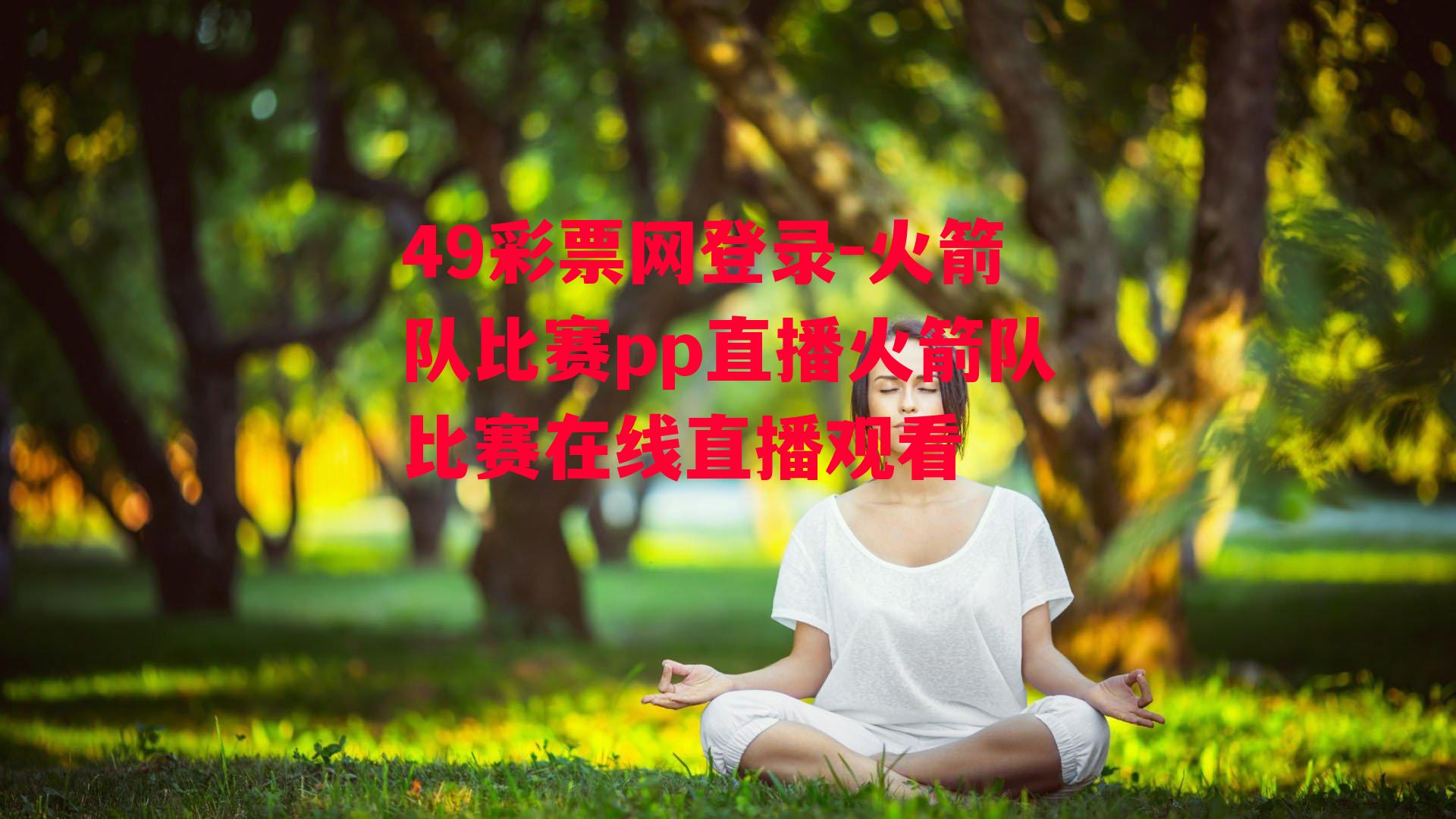 49彩票网登录-火箭队比赛pp直播火箭队比赛在线直播观看