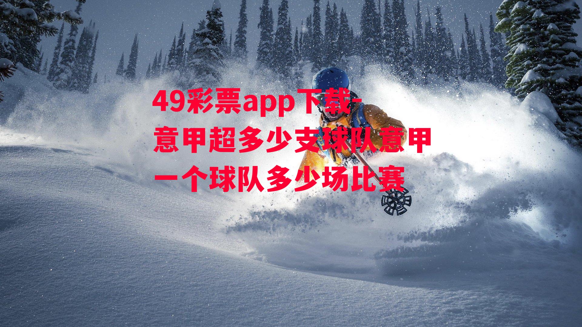 49彩票app下载-意甲超多少支球队意甲一个球队多少场比赛